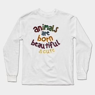 Animals are Born Beautiful & Cute Long Sleeve T-Shirt